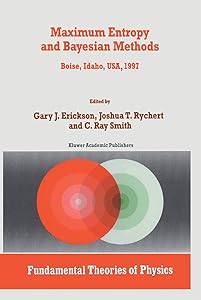 Maximum Entropy and Bayesian Methods: Boise, Idaho, USA, 1997 Proceedings of the 17th International Workshop on Maximum Entropy and Bayesian Methods ... (Fundamental Theories of Physics, 98) by G. Erickson