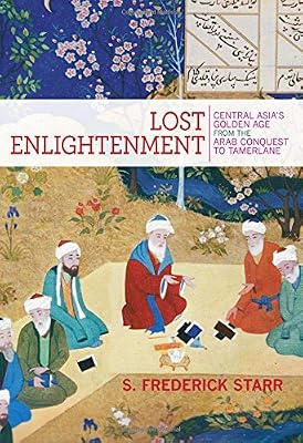 Lost Enlightenment: Central Asia's Golden Age from the Arab Conquest to Tamerlane
