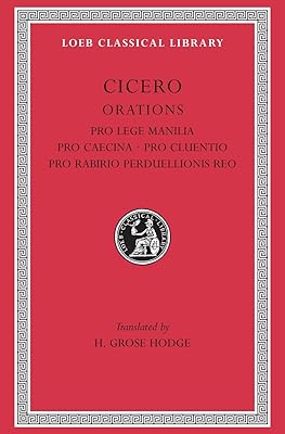 Cicero: Orations (Pro Lege Manilia. Pro Caecina. Pro Cluentio. Pro Rabirio. Perduellionis Reo. (Loeb Classical Library No. 198)