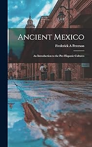 Ancient Mexico; an Introduction to the Pre-Hispanic Cultures by Frederick a Peterson