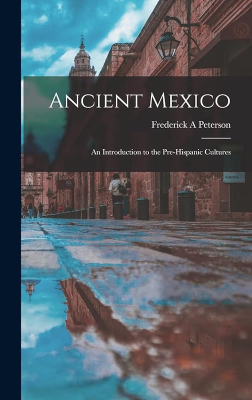 Ancient Mexico; an Introduction to the Pre-Hispanic Cultures by Frederick a Peterson