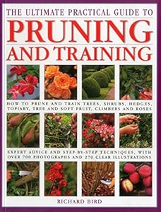 The Ultimate Practical Guide to Pruning and Training: How to Prune and Train Trees, Shrubs, Hedges, Topiary, Tree and Soft Fruit, Climbers and Roses