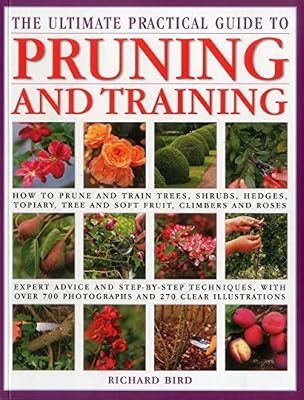 The Ultimate Practical Guide to Pruning and Training: How to Prune and Train Trees, Shrubs, Hedges, Topiary, Tree and Soft Fruit, Climbers and Roses