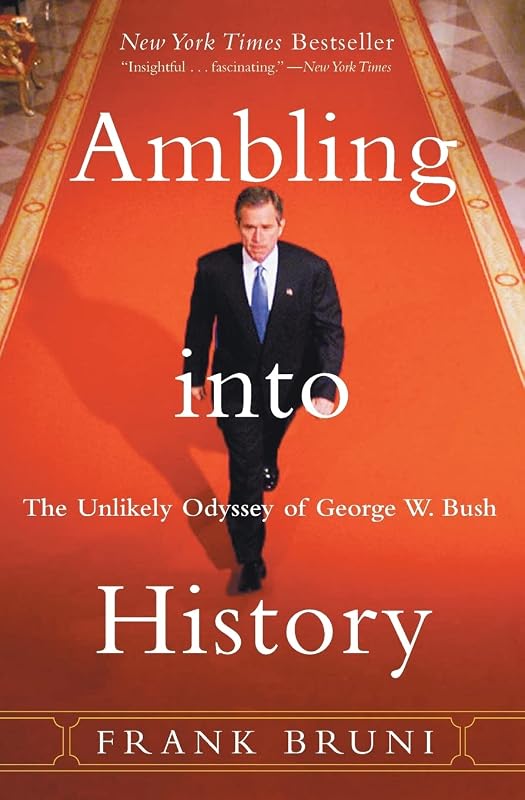 Ambling into History: The Unlikely Odyssey of George W. Bush by Frank Bruni