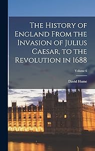 The History of England From the Invasion of Julius Caesar, to the Revolution in 1688; Volume 6
