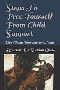 Steps To Free Yourself From Child Support: Stop Giving Away Your Energy by Devion Glass