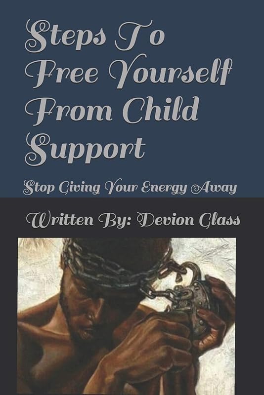 Steps To Free Yourself From Child Support: Stop Giving Away Your Energy by Devion Glass