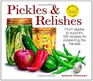 Pickles and Relishes: From Apples to Zucchinis, 150 recipes for preserving the harvest by Andrea Chesman