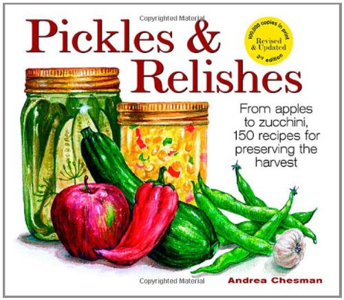 Pickles and Relishes: From Apples to Zucchinis, 150 recipes for preserving the harvest by Andrea Chesman