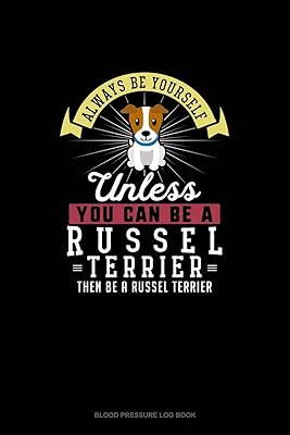 Always Be Yourself Unless You Can Be A Russel Terrier Then Be A Russel Terrier: Blood Pressure Log Book