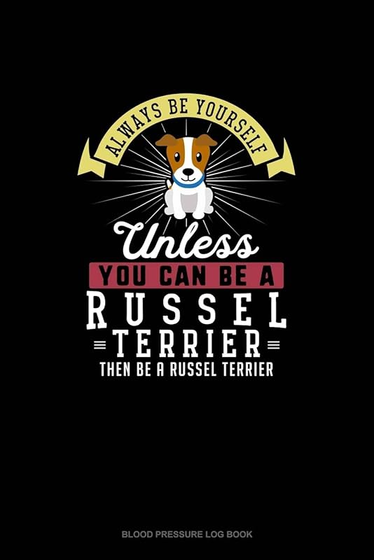 Always Be Yourself Unless You Can Be A Russel Terrier Then Be A Russel Terrier: Blood Pressure Log Book by Blue Cloud Novelty