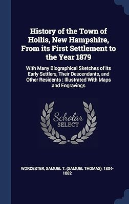 History of the Town of Hollis, New Hampshire, From its First Settlement to the Year 1879: With Many Biographical Sketches of its Early Settlers, Their ... : Illustrated With Maps and Engravings
