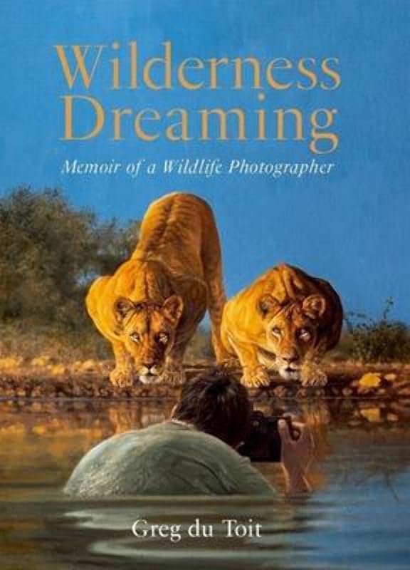 Wilderness Dreaming: Memoir of a Wildlife Photographer by Greg du Toit