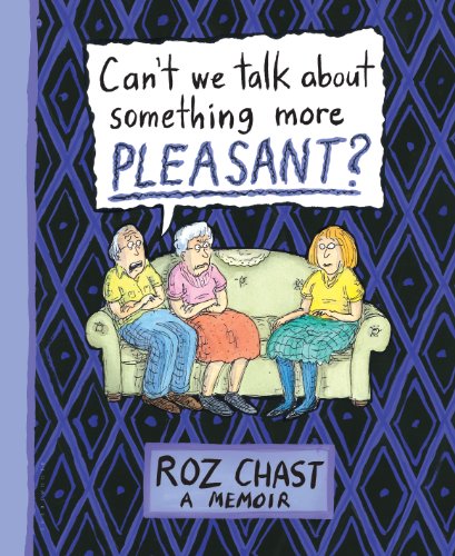 Can't We Talk about Something More Pleasant?: A Memoir by Roz Chast