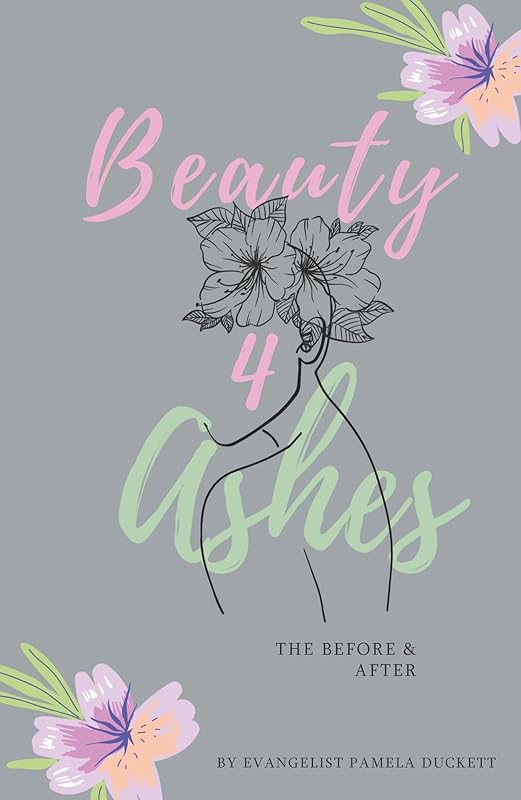 Beauty for Ashes: The Before and After by Pamela Duckett