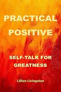 Practical positive self-talk for greatness: love to master emotion and positive feelings by Lillian Livingston