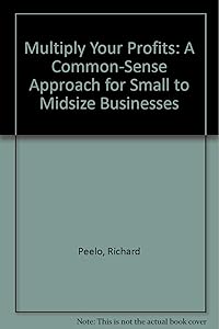 Multiply Your Profits: A Common-Sense Approach for Small to Midsize Businesses by Richard Peelo