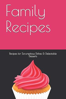Family Recipes: Blank Recipe Book for Scrumptious Dishes and Deserts