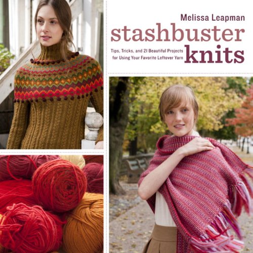 Stashbuster Knits: Tips, Tricks, and 21 Beautiful Projects for Using Your Favorite Leftover Yarn by Melissa Leapman