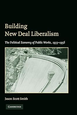 Building New Deal Liberalism: The Political Economy of Public Works, 1933–1956