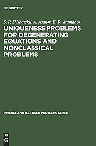 Uniqueness Problems for Degenerating Equations and Nonclassical Problems (Inverse and Ill-Posed Problems Series, 22) by S. P. Shishatskii