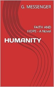 HUMANITY: FAITH AND HOPE - A Novel by G. MESSENGER