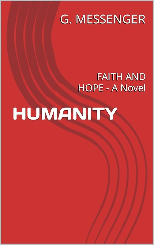 HUMANITY: FAITH AND HOPE - A Novel by G. MESSENGER