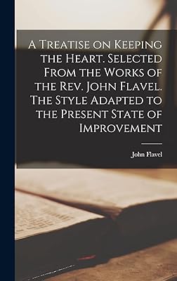 A Treatise on Keeping the Heart. Selected From the Works of the Rev. John Flavel. The Style Adapted to the Present State of Improvement