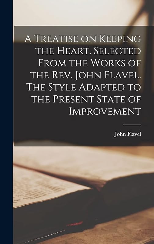 A Treatise on Keeping the Heart. Selected From the Works of the Rev. John Flavel. The Style Adapted to the Present State of Improvement by John Flavel