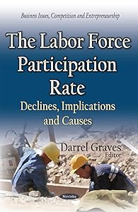 The Labor Force Participation Rate: Declines, Implications and Causes (Business Issues, Competition and Entrepreneurship) by Darrel Graves