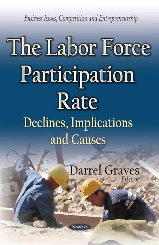 The Labor Force Participation Rate: Declines, Implications and Causes (Business Issues, Competition and Entrepreneurship) by Darrel Graves