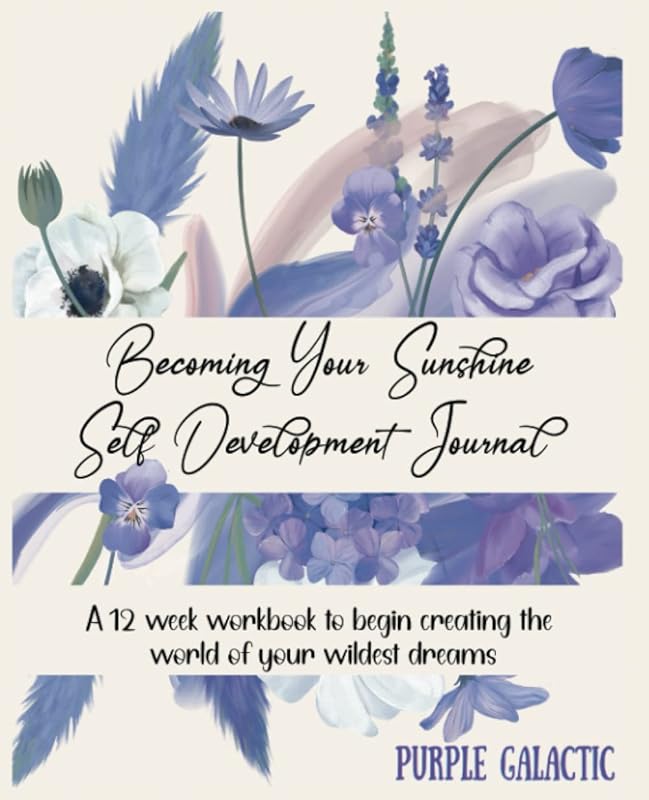 Becoming Your Sunshine Self Development Journal: A 12 week workbook to begin creating the world of your wildest dreams by Purple Galactic