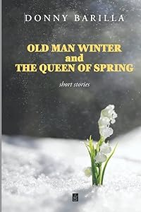 Old Man Winter and the Queen of Spring: Short stories by Donny Barilla