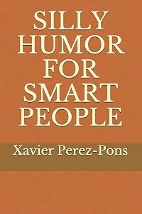 SILLY HUMOR FOR SMART PEOPLE by Xavier Perez-Pons