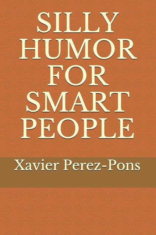 SILLY HUMOR FOR SMART PEOPLE by Xavier Perez-Pons