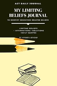 ACT DAILY JOURNAL: MY LIMITING BELIEFS JOURNAL-To identify education related beliefs by Sindhya Binesh