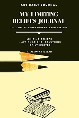 ACT DAILY JOURNAL: MY LIMITING BELIEFS JOURNAL-To identify education related beliefs