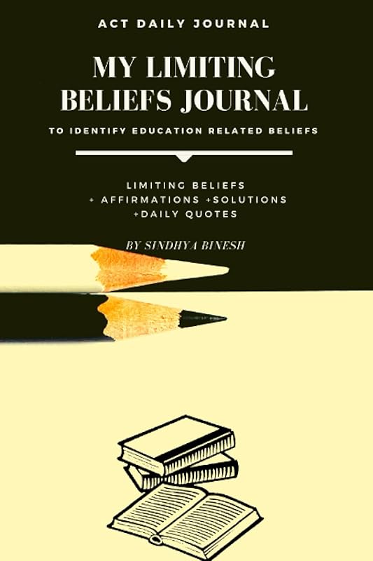 ACT DAILY JOURNAL: MY LIMITING BELIEFS JOURNAL-To identify education related beliefs by Sindhya Binesh