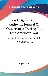An Original And Authentic Journal Of Occurrences During The Late American War: From Its Commencement To The Year 1783 by Roger Lamb