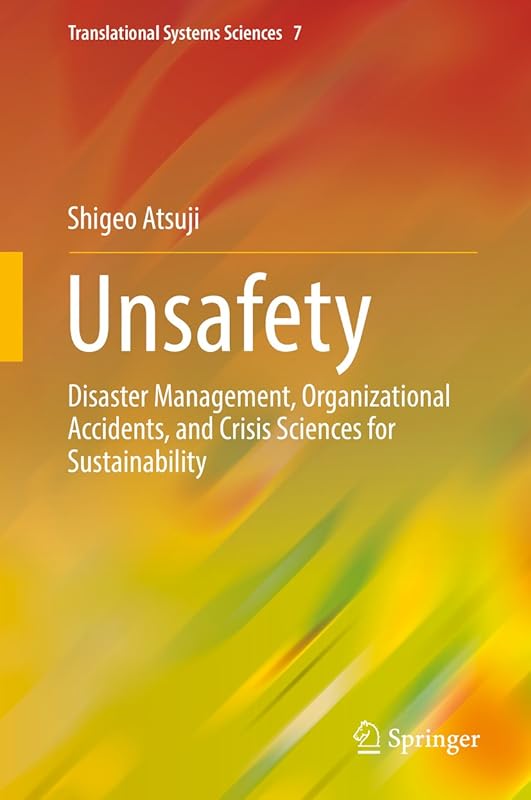 Unsafety: Disaster Management, Organizational Accidents, and Crisis Sciences for Sustainability (Translational Systems Sciences Book 7) by Shigeo Atsuji