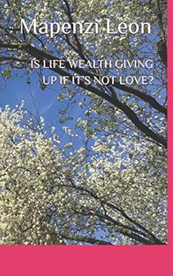 IS LIFE WEALTH GIVING UP IF IT’S NOT LOVE? (Book)