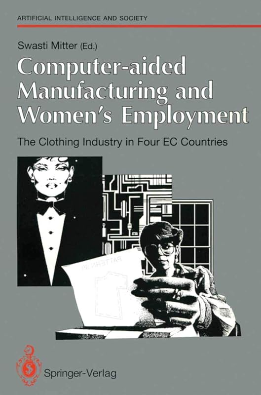 Computer-aided Manufacturing and Women’s Employment: The Clothing Industry in Four EC Countries: For the Directorate-General Employment, Social ... June 1990 (Human-centred Systems) by Swasti Mitter