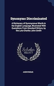 Synonyms Discriminated: A Dictionary of Synonymous Words in the English Language, Illustrated With Quotations From Standard Writers, by the Late Charles John Smith