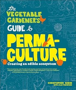 The Vegetable Gardener's Guide to Permaculture: Creating an Edible Ecosystem by Christopher Shein