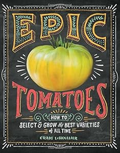 Epic Tomatoes: How to Select and Grow the Best Varieties of All Time