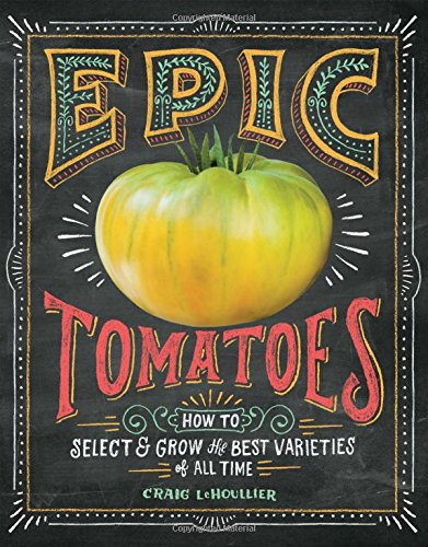 Epic Tomatoes: How to Select and Grow the Best Varieties of All Time by Craig LeHoullier