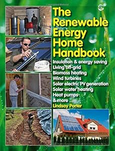 The Renewable Energy Home Handbook: Insulation &amp; energy saving, Living off-grid, Bio-mass heating, Wind turbines, Solar electric PV generation, Solar water heating, Heat pumps, &amp; more