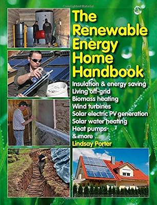 The Renewable Energy Home Handbook: Insulation &amp; energy saving, Living off-grid, Bio-mass heating, Wind turbines, Solar electric PV generation, Solar water heating, Heat pumps, &amp; more
