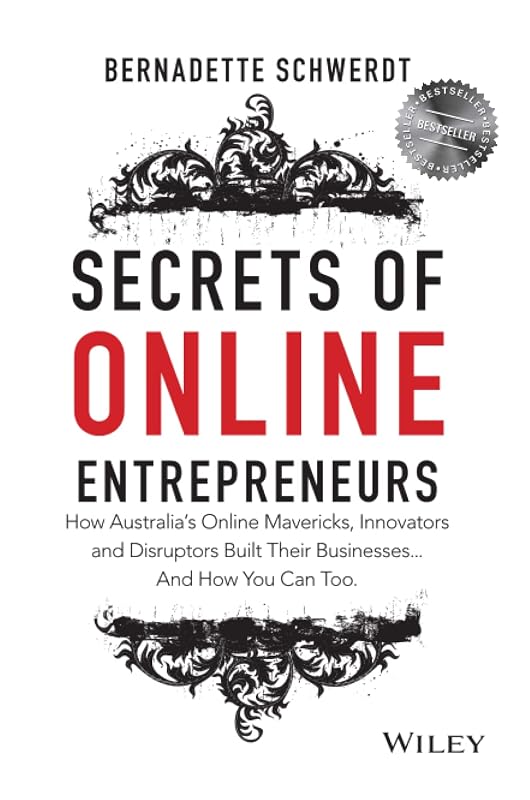 Secrets of Online Entrepreneurs: How Australia's Online Mavericks, Innovators and Disruptors Built Their Businesses ... And How You Can Too by Bernadette Schwerdt