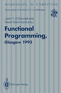 Functional Programming, Glasgow 1993: Proceedings of the 1993 Glasgow Workshop on Functional Programming, Ayr, Scotland, 5–7 July 1993 (Workshops in Computing) by John T. O'Donnell